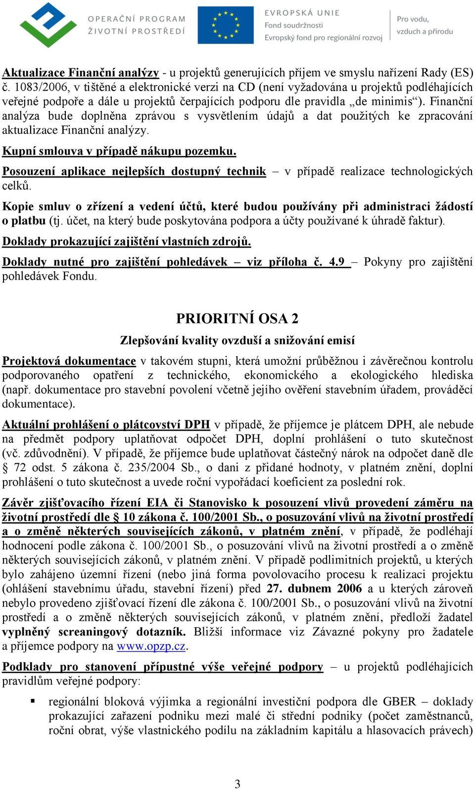 Finanční analýza bude doplněna zprávou s vysvětlením údajů a dat použitých ke zpracování aktualizace Finanční analýzy. Kupní smlouva v případě nákupu pozemku.