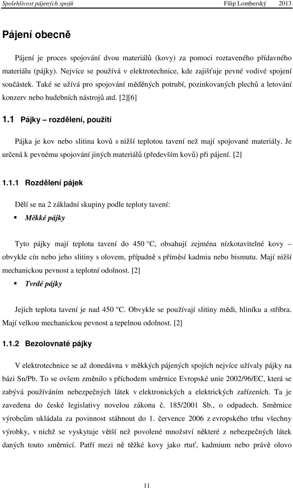 1 Pájky rozdělení, použití Pájka je kov nebo slitina kovů s nižší teplotou tavení než mají spojované materiály. Je určená k pevnému spojování jiných materiálů (především kovů) při pájení. [2] 1.1.1