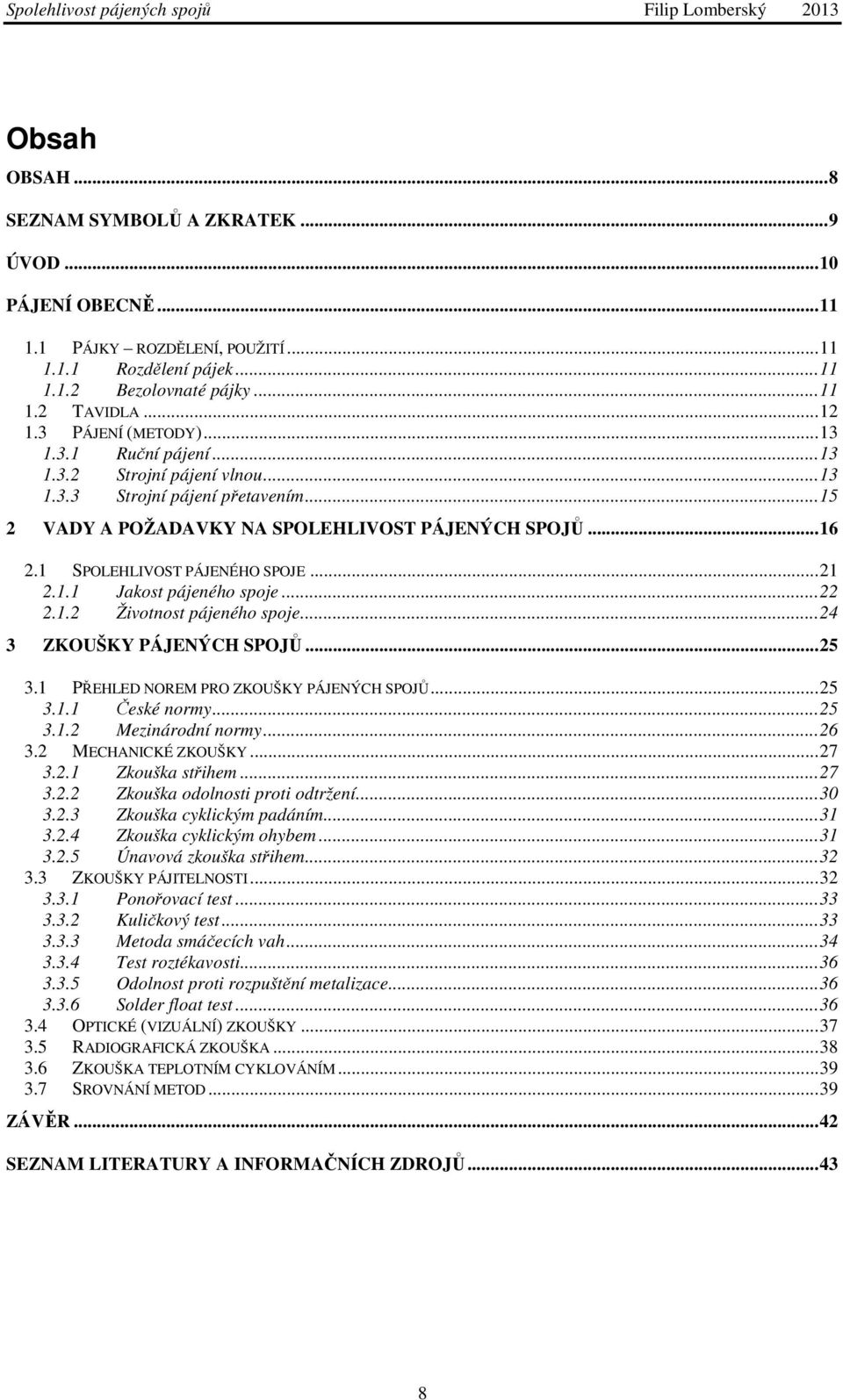 1 SPOLEHLIVOST PÁJENÉHO SPOJE...21 2.1.1 Jakost pájeného spoje...22 2.1.2 Životnost pájeného spoje...24 3 ZKOUŠKY PÁJENÝCH SPOJŮ...25 3.1 PŘEHLED NOREM PRO ZKOUŠKY PÁJENÝCH SPOJŮ...25 3.1.1 České normy.