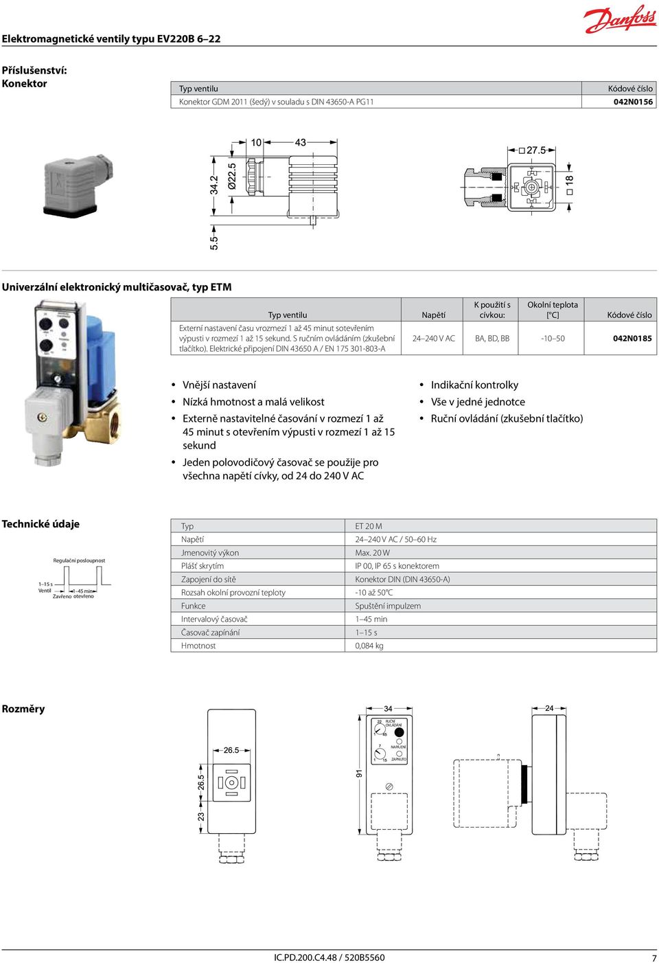 Elektrické připojení DIN 43650 A / EN 175 301-803-A Napětí K použití s cívkou: Okolní teplota [ C] Kódové číslo 24 240 V AC BA, BD, BB -10 50 042N0185 Í O y Vnější nastavení y Nízká hmotnost a malá