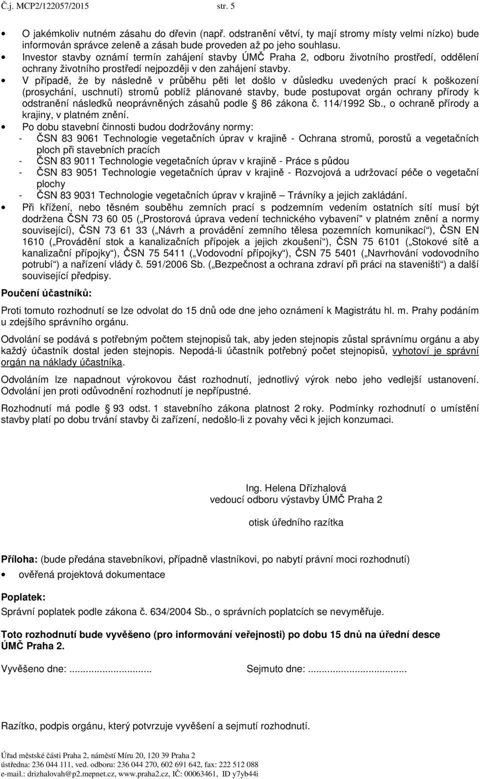 V případě, že by následně v průběhu pěti let došlo v důsledku uvedených prací k poškození (prosychání, uschnutí) stromů poblíž plánované stavby, bude postupovat orgán ochrany přírody k odstranění