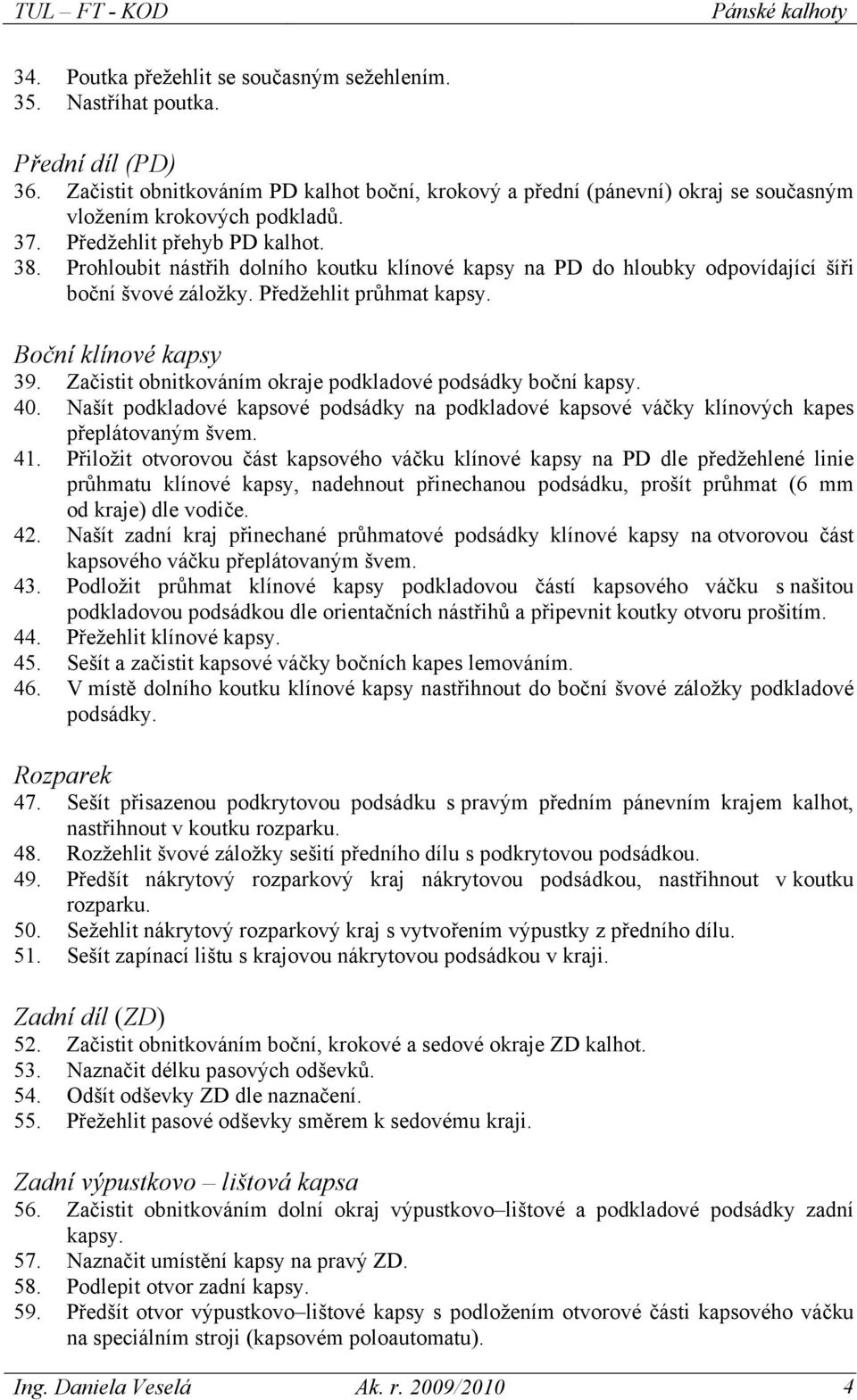 Prohloubit nástřih dolního koutku klínové kapsy na PD do hloubky odpovídající šíři boční švové záložky. Předžehlit průhmat kapsy. Boční klínové kapsy 39.