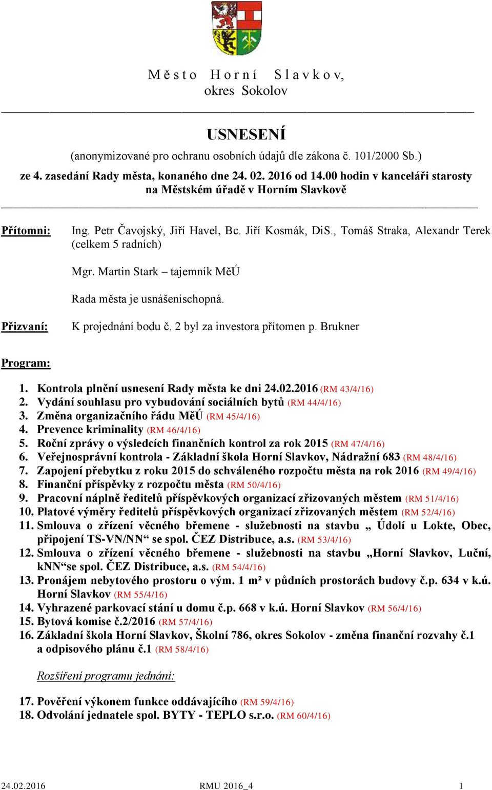 Martin Stark tajemník MěÚ Rada města je usnášeníschopná. Přizvaní: K projednání bodu č. 2 byl za investora přítomen p. Brukner Program: 1. Kontrola plnění usnesení Rady města ke dni 24.02.