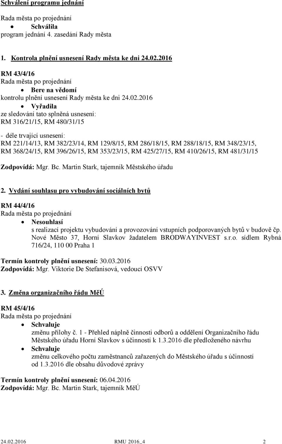 2016 Vyřadila ze sledování tato splněná usnesení: RM 316/21/15, RM 480/31/15 - déle trvající usnesení: RM 221/14/13, RM 382/23/14, RM 129/8/15, RM 286/18/15, RM 288/18/15, RM 348/23/15, RM 368/24/15,