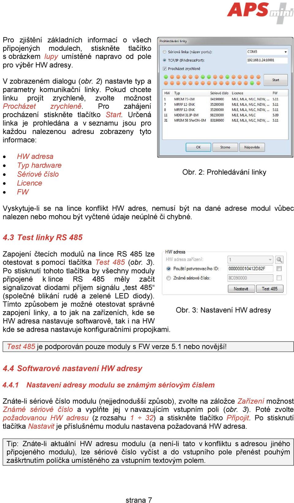 Určená linka je prohledána a v seznamu jsou pro každou nalezenou adresu zobrazeny tyto informace: HW adresa Typ hardware Sériové číslo Licence FW Obr.