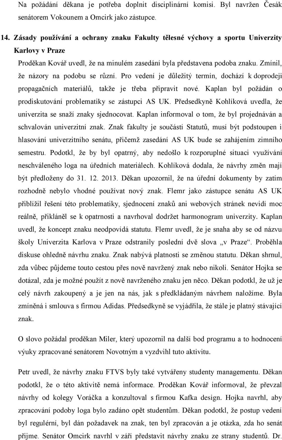 Zmínil, že názory na podobu se různí. Pro vedení je důležitý termín, dochází k doprodeji propagačních materiálů, takže je třeba připravit nové.