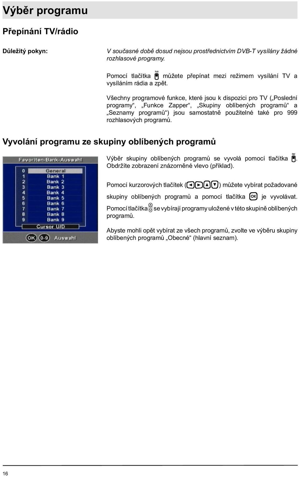 Všechny programové funkce, které jsou k dispozici pro TV ( Poslední programy, Funkce Zapper, Skupiny oblíbených programů a Seznamy programů ) jsou samostatně použitelné také pro 999 rozhlasových