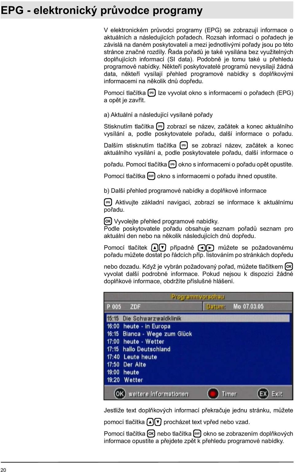 Řada pořadů je také vysílána bez využitelných doplňujících informací (SI data). Podobně je tomu také u přehledu programové nabídky.
