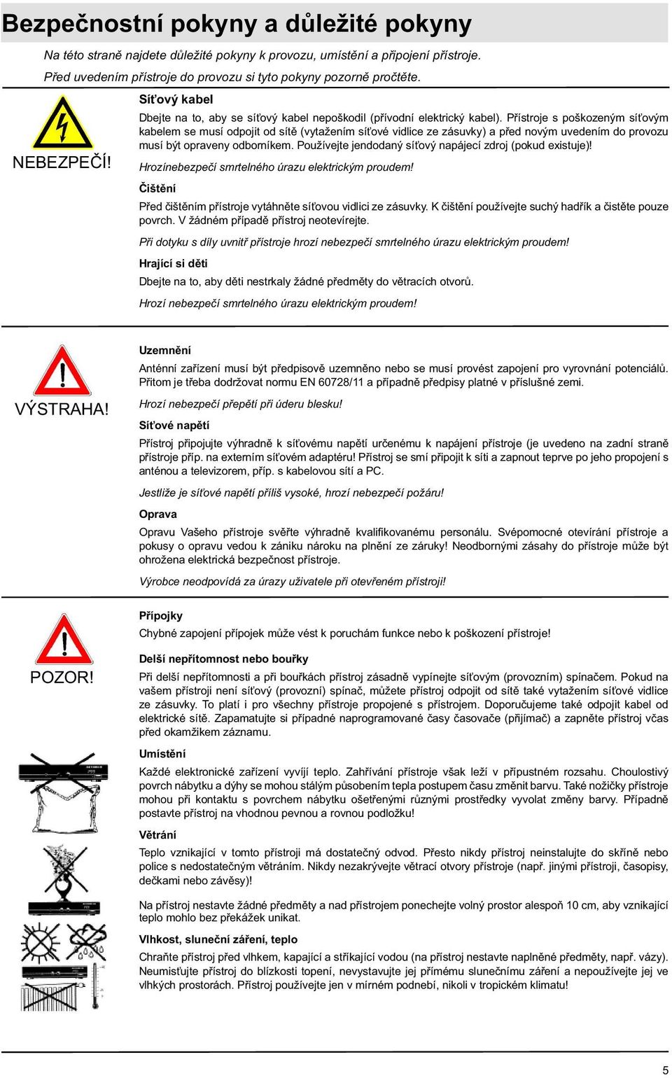 Přístroje s poškozeným síťovým kabelem se musí odpojit od sítě (vytažením síťové vidlice ze zásuvky) a před novým uvedením do provozu musí být opraveny odborníkem.