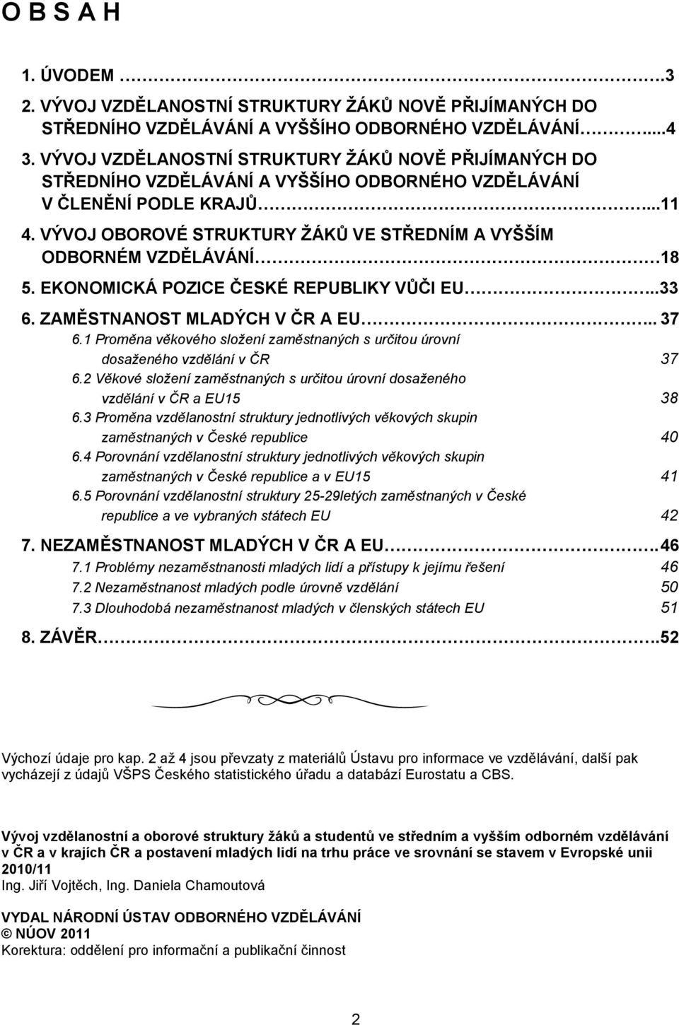 VÝVOJ OBOROVÉ STRUKTURY ŢÁKŮ VE STŘEDNÍM A VYŠŠÍM ODBORNÉM VZDĚLÁVÁNÍ 18 5. EKONOMICKÁ POZICE ČESKÉ REPUBLIKY VŮČI EU..33 6. ZAMĚSTNANOST MLADÝCH V ČR A EU.. 37 6.