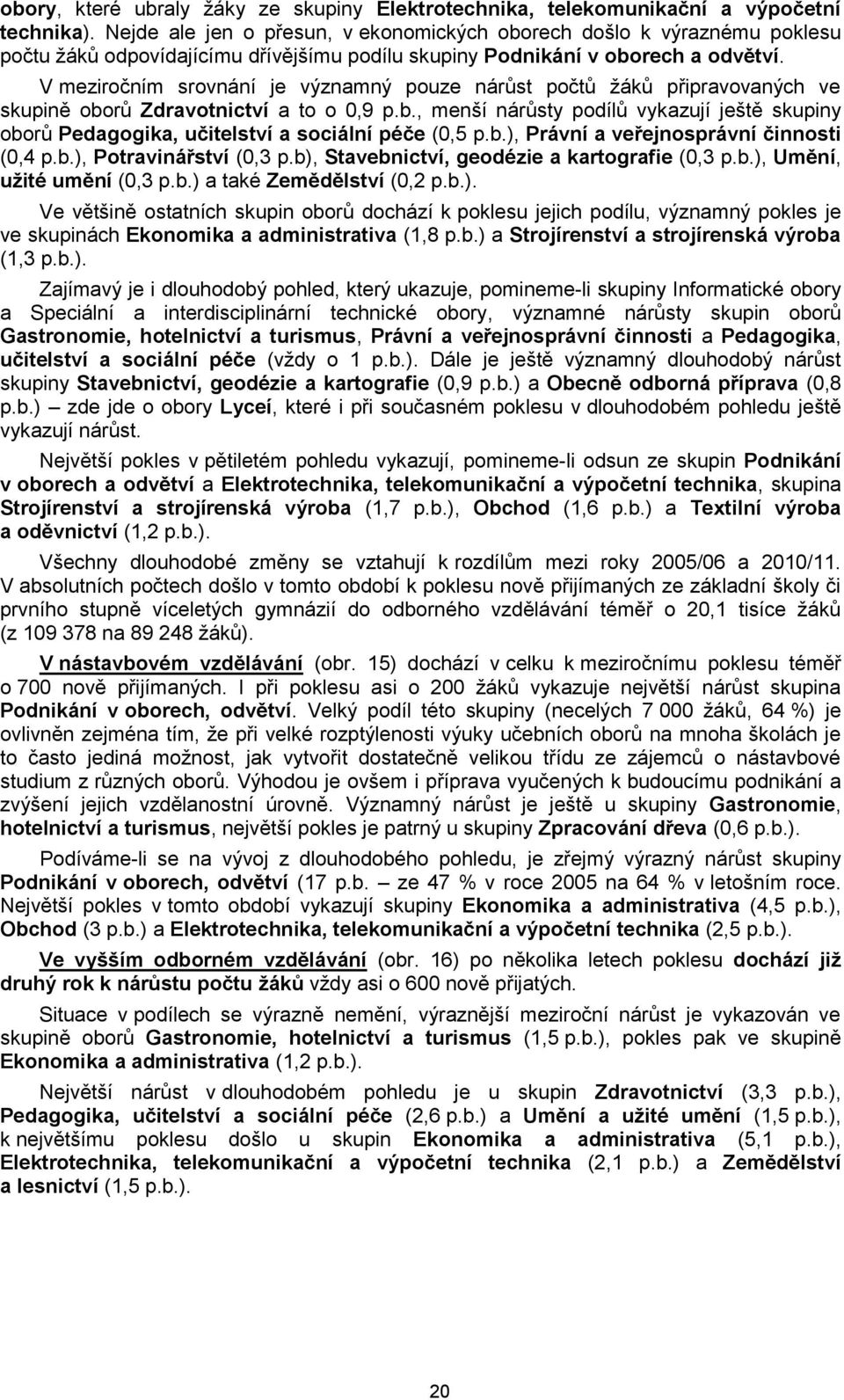 V meziročním srovnání je významný pouze nárůst počtů ţáků připravovaných ve skupině oborů Zdravotnictví a to o 0,9 p.b., menší nárůsty podílů vykazují ještě skupiny oborů Pedagogika, učitelství a sociální péče (0,5 p.