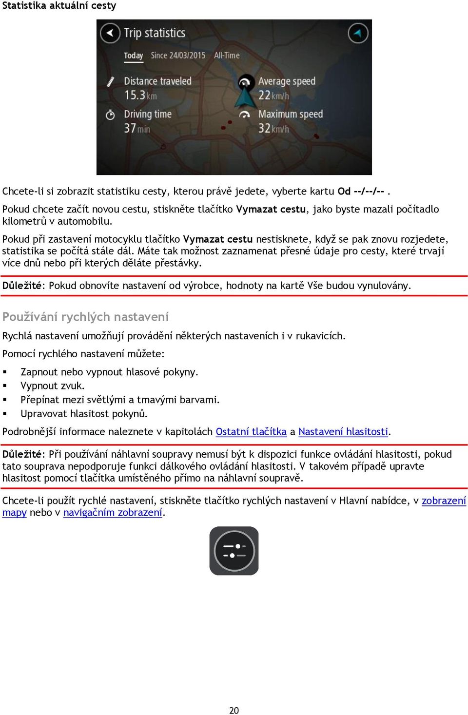 Pokud při zastavení motocyklu tlačítko Vymazat cestu nestisknete, když se pak znovu rozjedete, statistika se počítá stále dál.