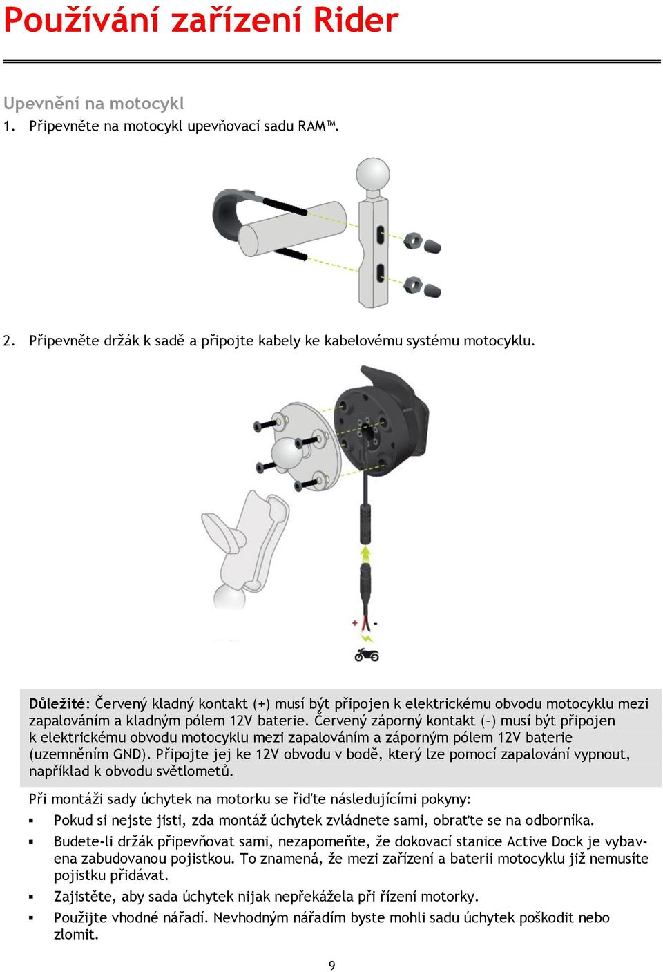 Červený záporný kontakt ( ) musí být připojen k elektrickému obvodu motocyklu mezi zapalováním a záporným pólem 12V baterie (uzemněním GND).