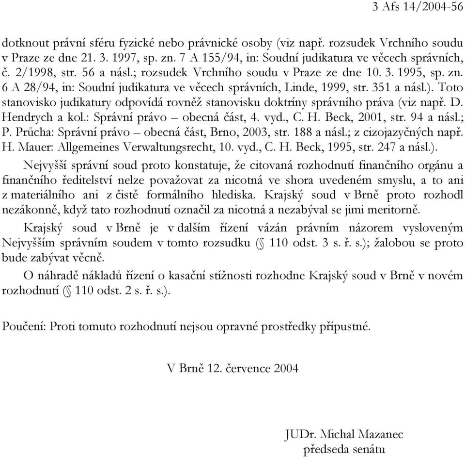 Toto stanovisko judikatury odpovídá rovněž stanovisku doktríny správního práva (viz např. D. Hendrych a kol.: Správní právo obecná část, 4. vyd., C. H. Beck, 2001, str. 94 a násl.; P.