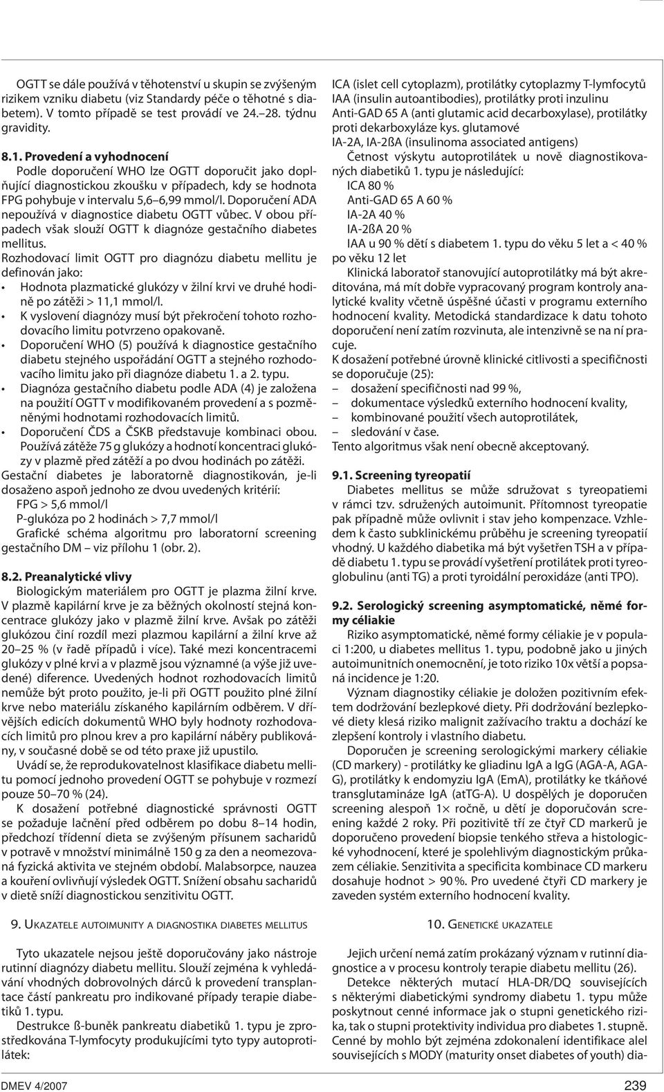 Doporučení ADA nepoužívá v diagnostice diabetu OGTT vůbec. V obou případech však slouží OGTT k diagnóze gestačního diabetes mellitus.
