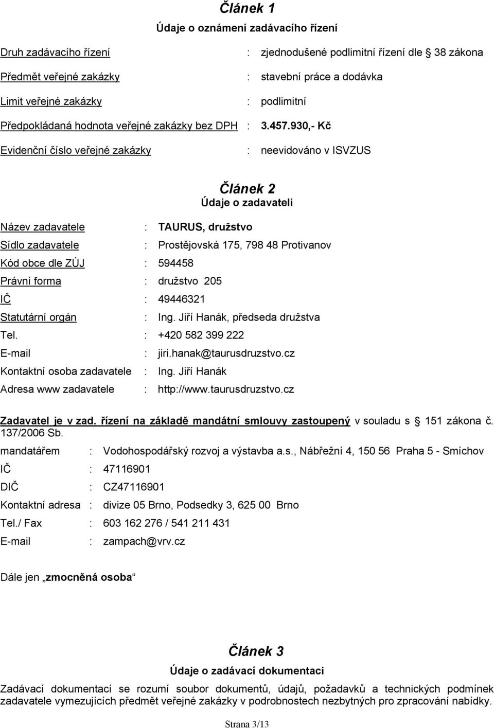 930,- Kč Evidenční číslo veřejné zakázky : neevidováno v ISVZUS Článek 2 Údaje o zadavateli Název zadavatele : TAURUS, družstvo Sídlo zadavatele : Prostějovská 175, 798 48 Protivanov Kód obce dle ZÚJ