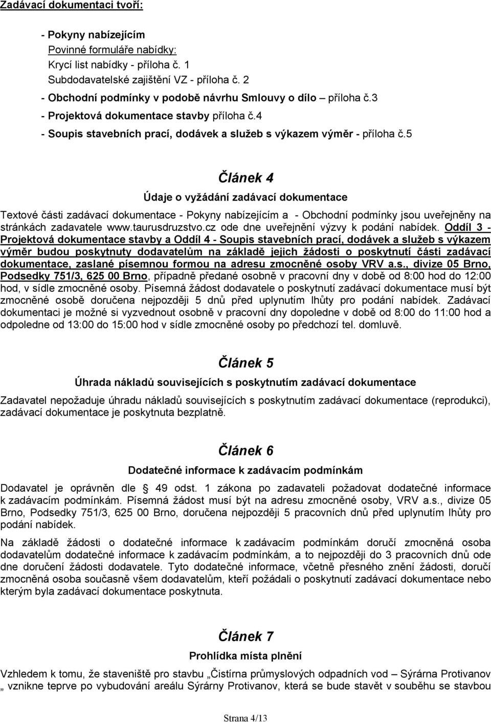 5 Článek 4 Údaje o vyžádání zadávací dokumentace Textové části zadávací dokumentace - Pokyny nabízejícím a - Obchodní podmínky jsou uveřejněny na stránkách zadavatele www.taurusdruzstvo.