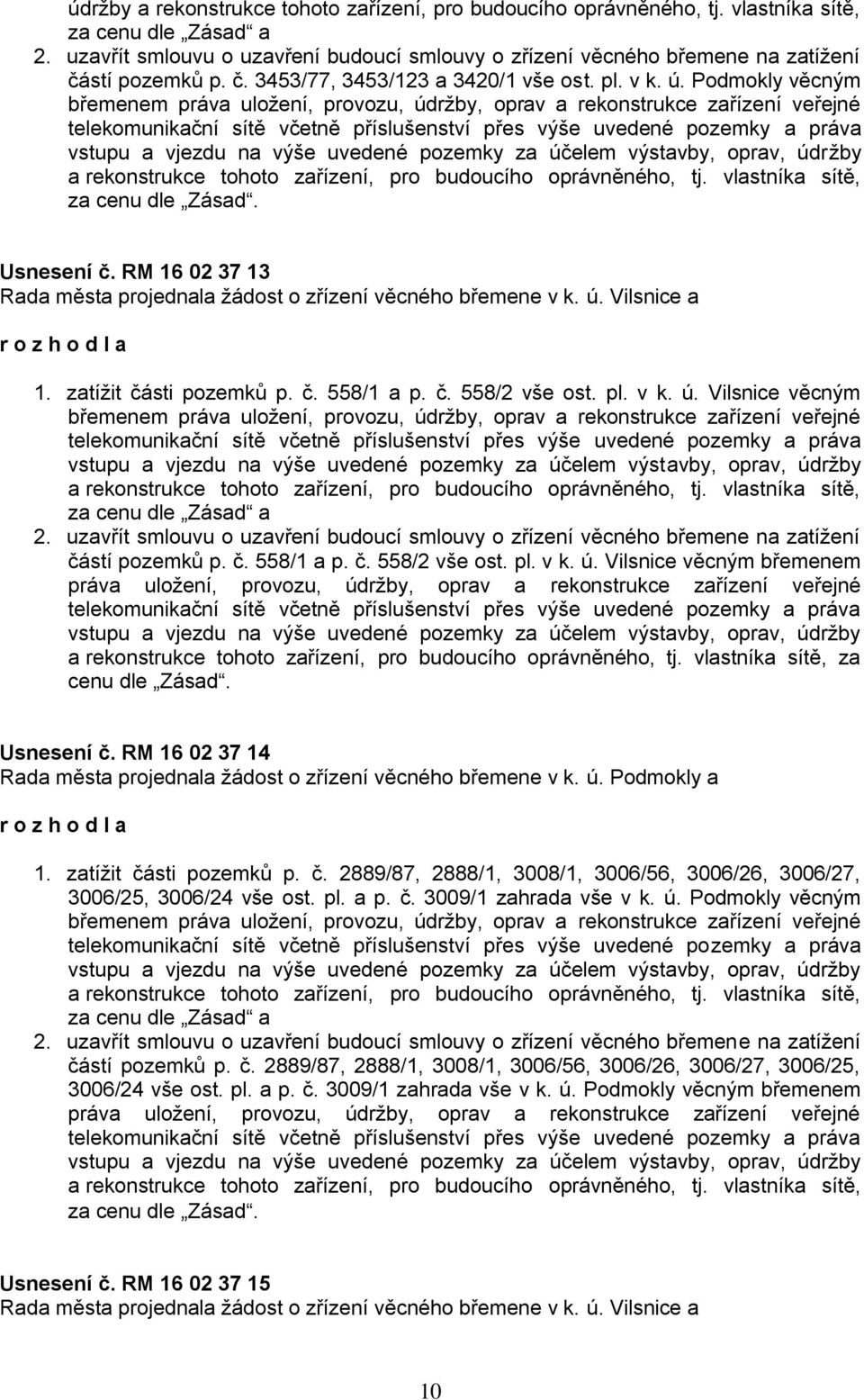 Podmokly věcným břemenem práva uložení, provozu, údržby, oprav a rekonstrukce zařízení veřejné telekomunikační sítě včetně příslušenství přes výše uvedené pozemky a práva vstupu a vjezdu na výše