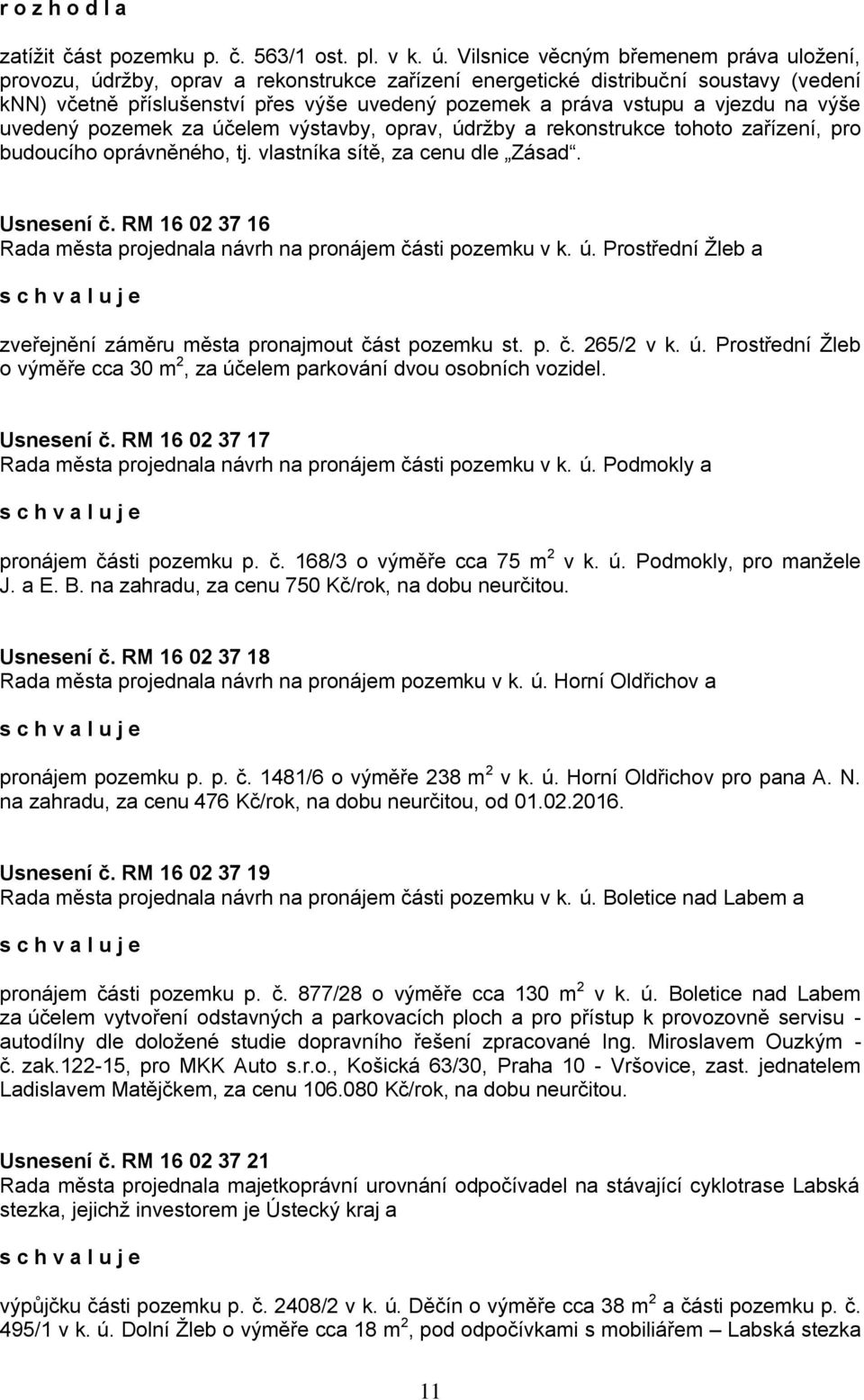 vjezdu na výše uvedený pozemek za účelem výstavby, oprav, údržby a rekonstrukce tohoto zařízení, pro budoucího oprávněného, tj. vlastníka sítě, za cenu dle Zásad. Usnesení č.