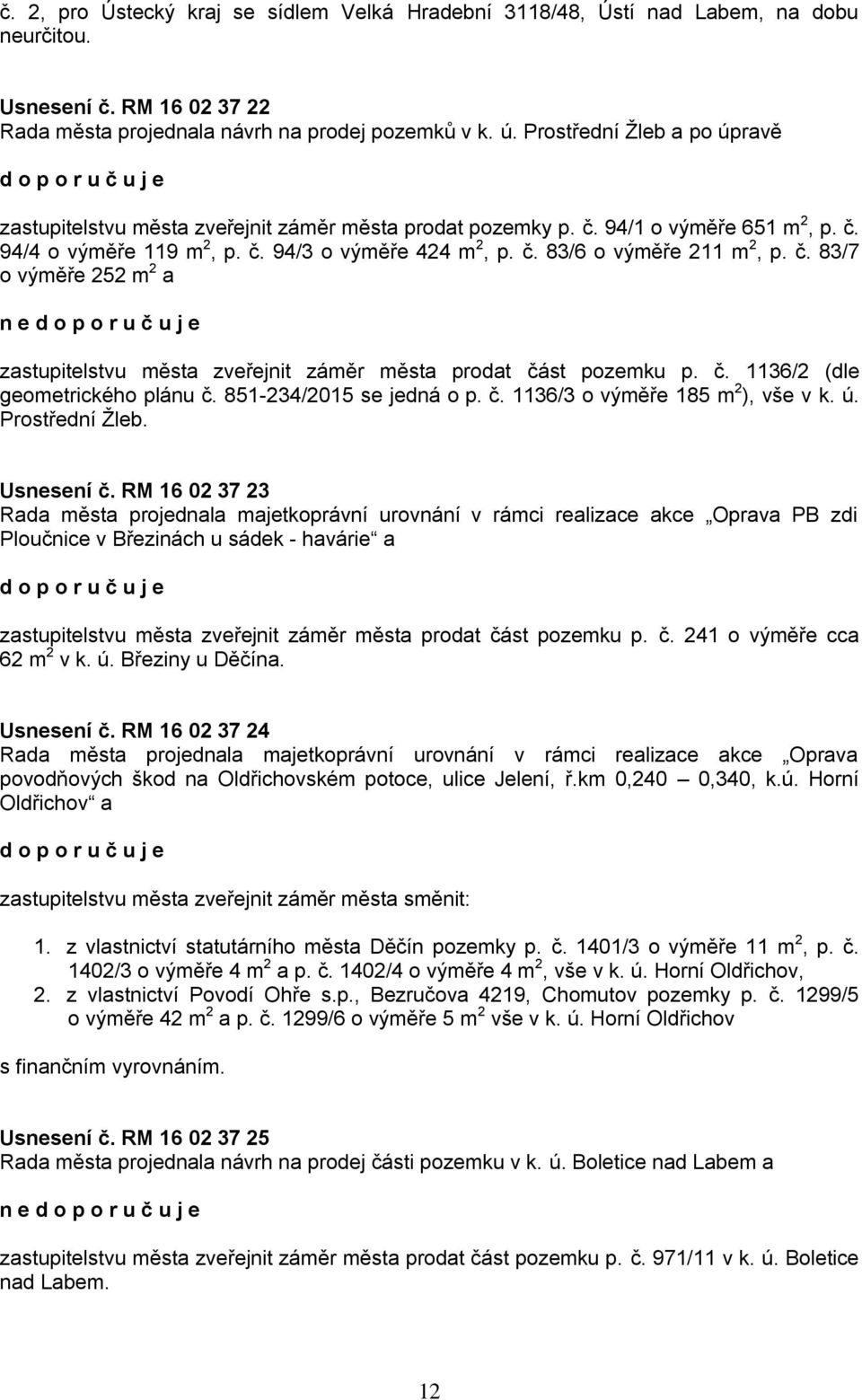 č. 83/7 o výměře 252 m 2 a ne zastupitelstvu města zveřejnit záměr města prodat část pozemku p. č. 1136/2 (dle geometrického plánu č. 851-234/2015 se jedná o p. č. 1136/3 o výměře 185 m 2 ), vše v k.