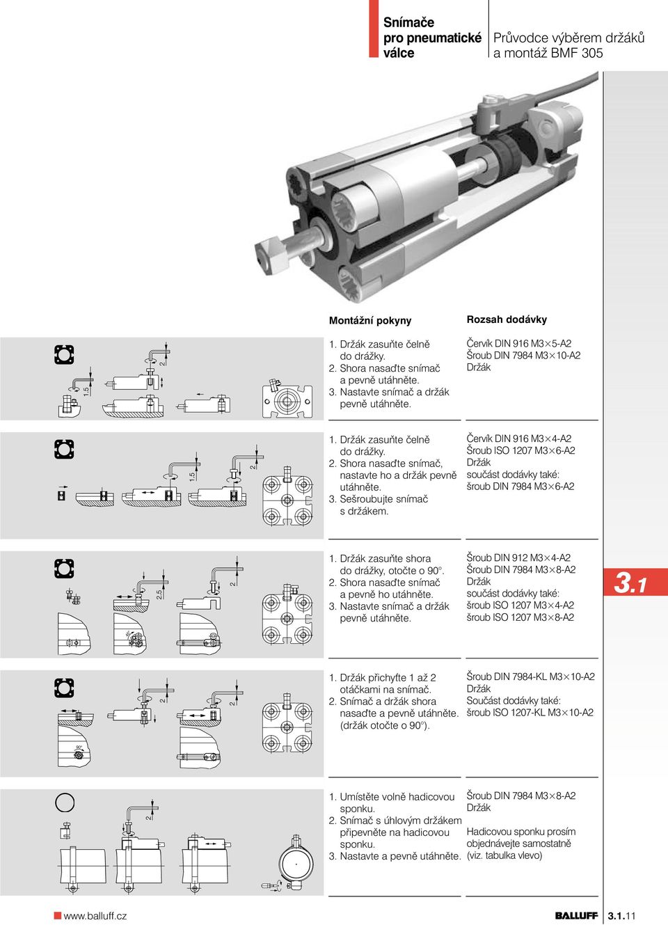 Červík DIN 916 M3 4-A2 Šroub ISO 1207 M3 6-A2 součást dodávky také: šroub DIN 7984 M3 6-A2 1. zasuňte shora do drážky, otočte o 90. 2. Shora nasa te snímač a pevně ho utáhněte. 3.