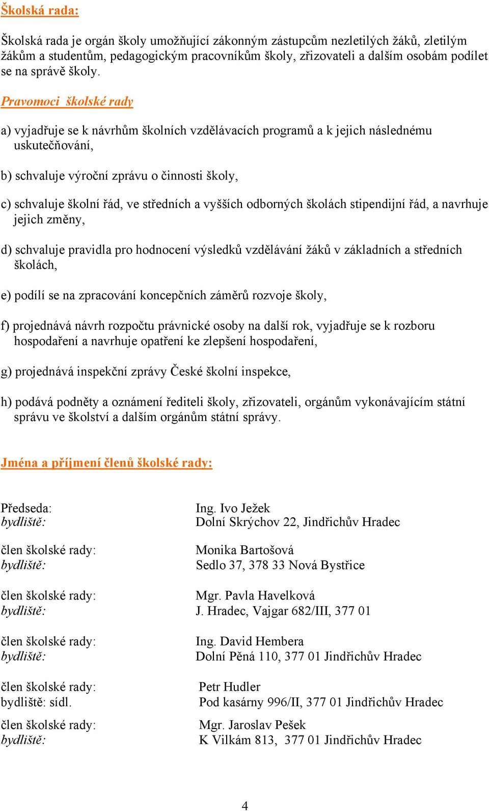 Pravomoci školské rady a) vyjadřuje se k návrhům školních vzdělávacích programů a k jejich následnému uskutečňování, b) schvaluje výroční zprávu o činnosti školy, c) schvaluje školní řád, ve