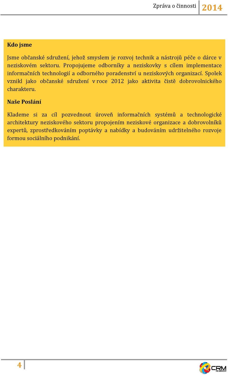 Spolek vznikl jako občanské sdružení v roce 2012 jako aktivita čistě dobrovolnického charakteru.