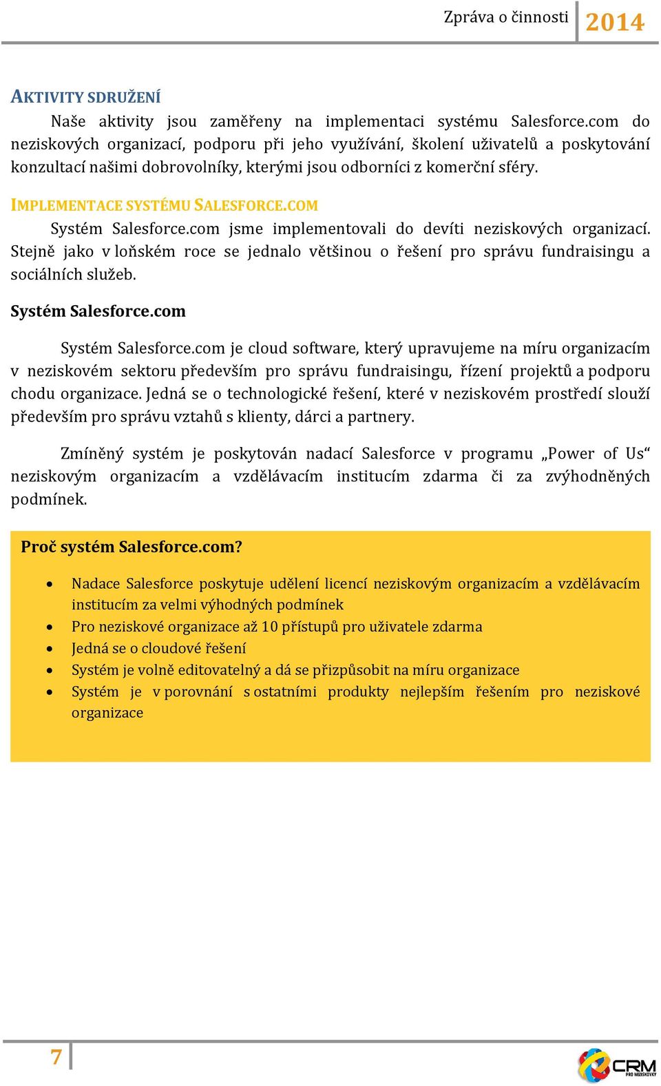 COM Systém Salesforce.com jsme implementovali do devíti neziskových organizací. Stejně jako v loňském roce se jednalo většinou o řešení pro správu fundraisingu a sociálních služeb. Systém Salesforce.com Systém Salesforce.