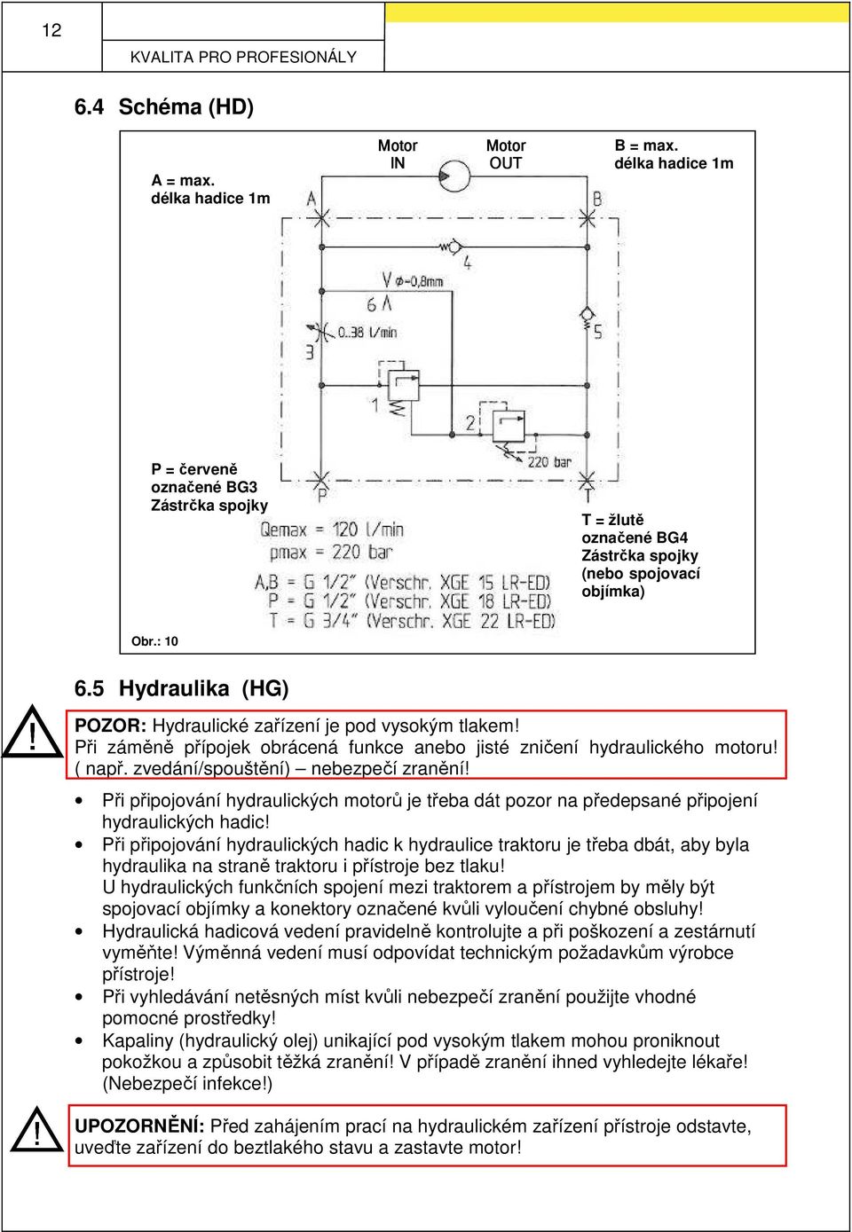 Při záměně přípojek obrácená funkce anebo jisté zničení hydraulického motoru! ( např. zvedání/spouštění) nebezpečí zranění!