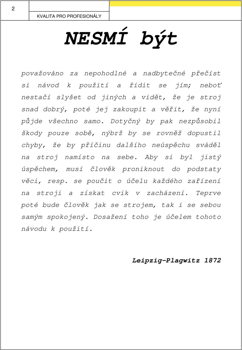 Dotyčný by pak nezpůsobil škody pouze sobě, nýbrž by se rovněž dopustil chyby, že by příčinu dalšího neúspěchu sváděl na stroj namísto na sebe.