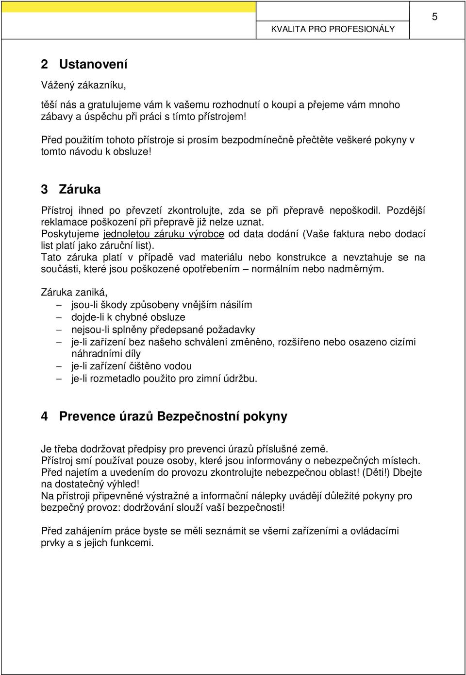 Pozdější reklamace poškození při přepravě již nelze uznat. Poskytujeme jednoletou záruku výrobce od data dodání (Vaše faktura nebo dodací list platí jako záruční list).