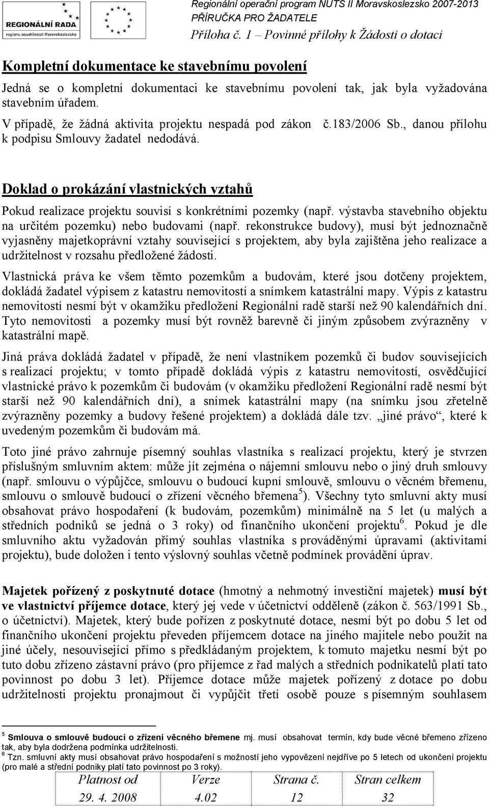 Doklad o prokázání vlastnických vztahů Pokud realizace projektu souvisí s konkrétními pozemky (např. výstavba stavebního objektu na určitém pozemku) nebo budovami (např.