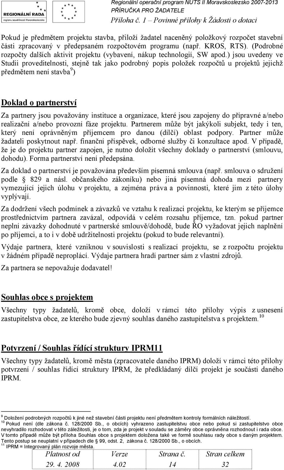 ) jsou uvedeny ve Studii proveditelnosti, stejně tak jako podrobný popis položek rozpočtů u projektů jejichž předmětem není stavba 9 ) Doklad o partnerství Za partnery jsou považovány instituce a