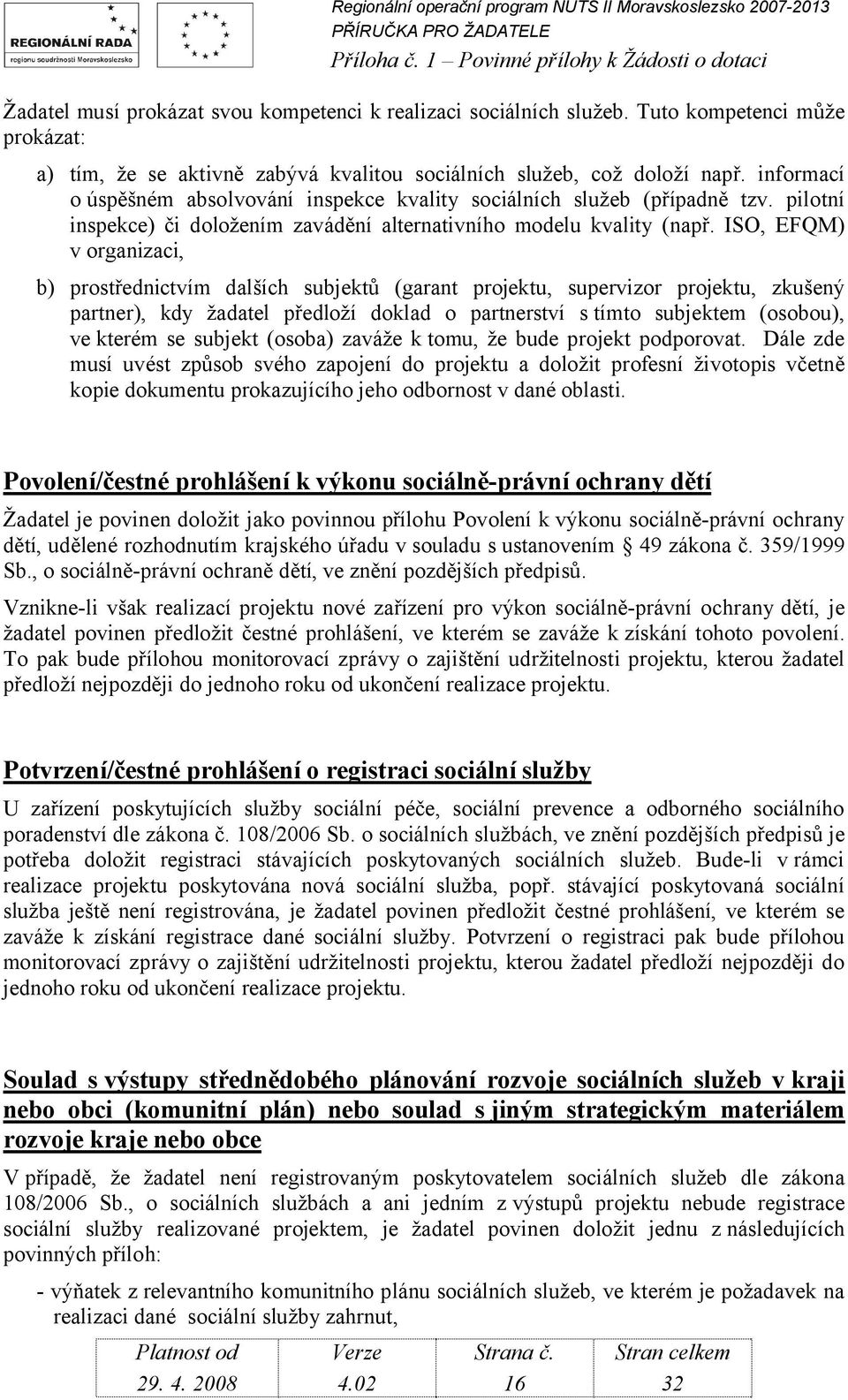 ISO, EFQM) v organizaci, b) prostřednictvím dalších subjektů (garant projektu, supervizor projektu, zkušený partner), kdy žadatel předloží doklad o partnerství s tímto subjektem (osobou), ve kterém
