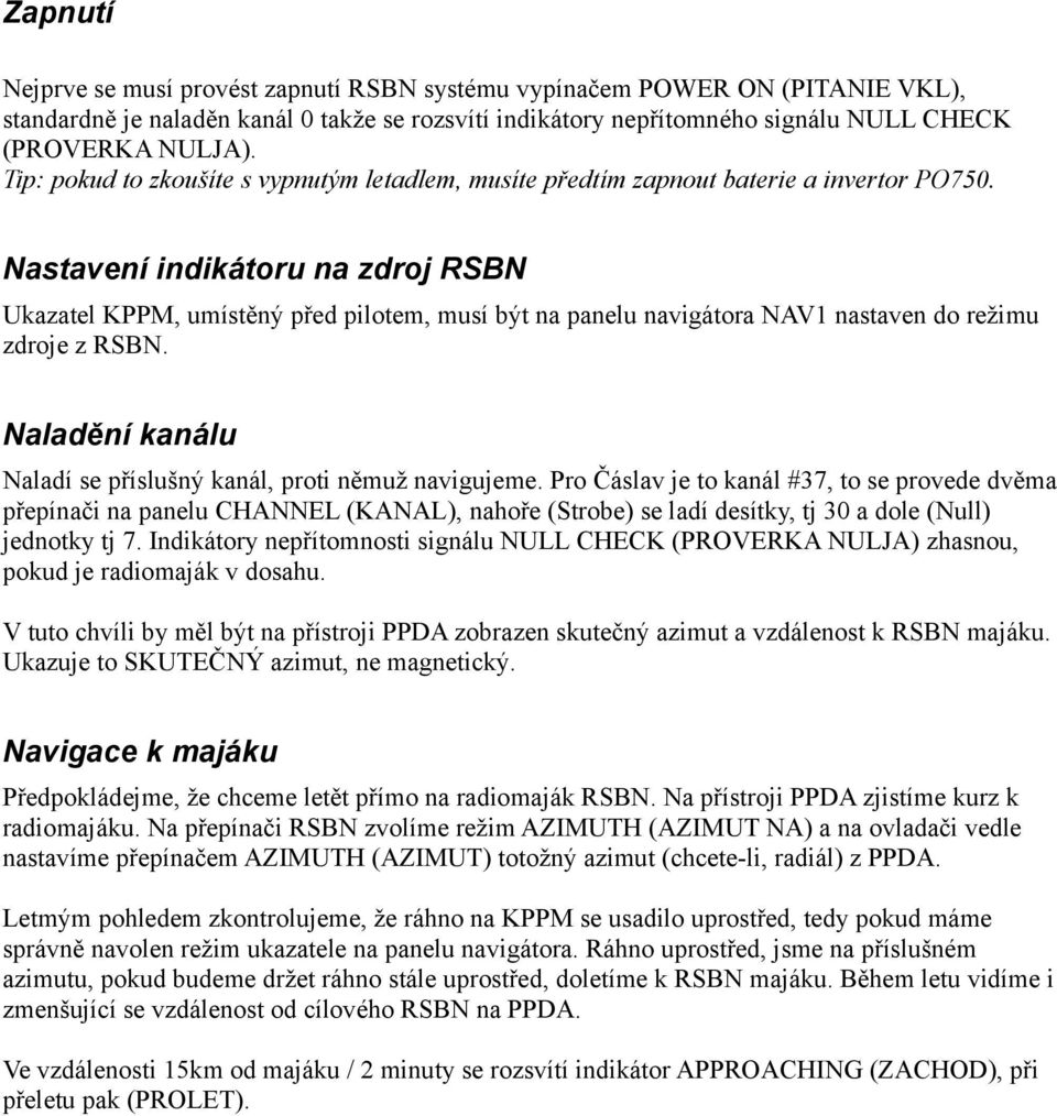 Nastavení indikátoru na zdroj RSBN Ukazatel KPPM, umístěný před pilotem, musí být na panelu navigátora NAV1 nastaven do režimu zdroje z RSBN.