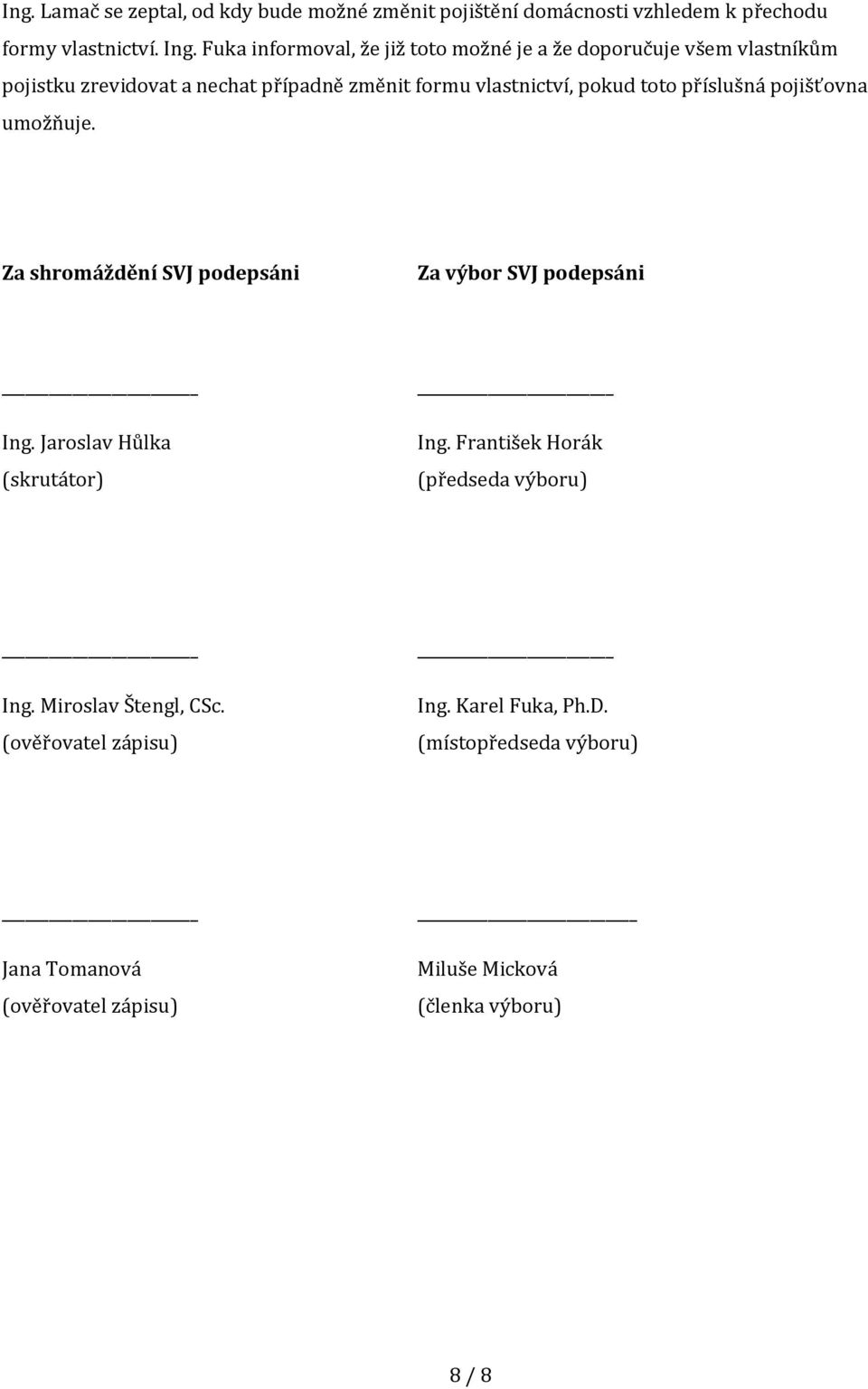 toto příslušná pojišťovna umožňuje. Za shromáždění SVJ podepsáni Za výbor SVJ podepsáni Ing. Jaroslav Hůlka (skrutátor) Ing.