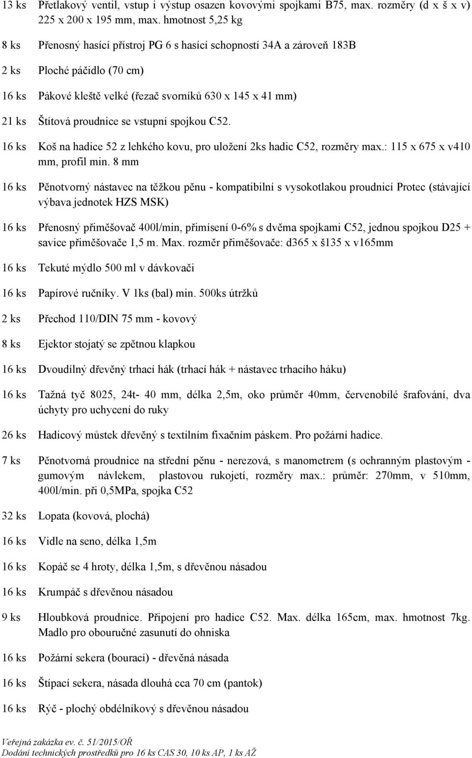 proudnice se vstupní spojkou C52. 16 ks Koš na hadice 52 z lehkého kovu, pro uložení 2ks hadic C52, rozměry max.: 115 x 675 x v410 mm, profil min.