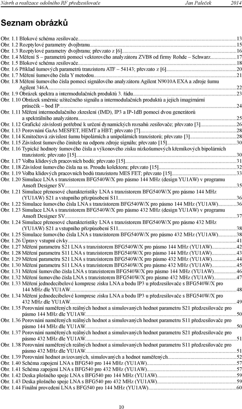 ..22 Obr. 1.9 Obrázek spektra a intermodulačních produktů 3. řádu...23 Obr. 1.10 Obrázek směrnic užitečného signálu a intermodulačních produktů a jejich imagirnární průsečík bod IP...24 Obr. 1.11 Měření intermodulačního zkreslení (IMD), IP3 a IP-1dB pomocí dvou generátorů a spektrálního analyzátoru.