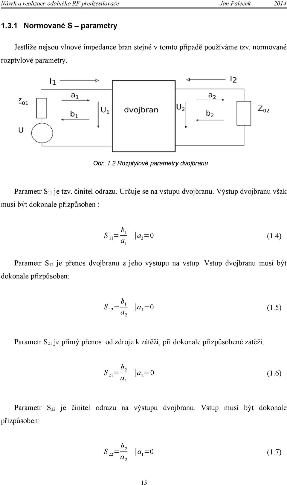 Výstup dvojbranu však musí být dokonale přizpůsoben : S 11= b1 a2=0 a1 (1.4) Parametr S12 je přenos dvojbranu z jeho výstupu na vstup.