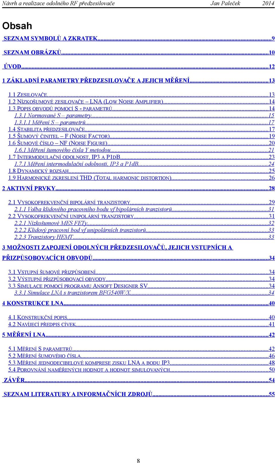 6 ŠUMOVÉ ČÍSLO NF (NOISE FIGURE)...20 1.6.1 Měření šumového čísla Y metodou... 21 1.7 INTERMODULAČNÍ ODOLNOST, IP3 A P1DB... 23 1.7.1 Měření intermodulační odolnosti, IP3 a P1dB...24 1.