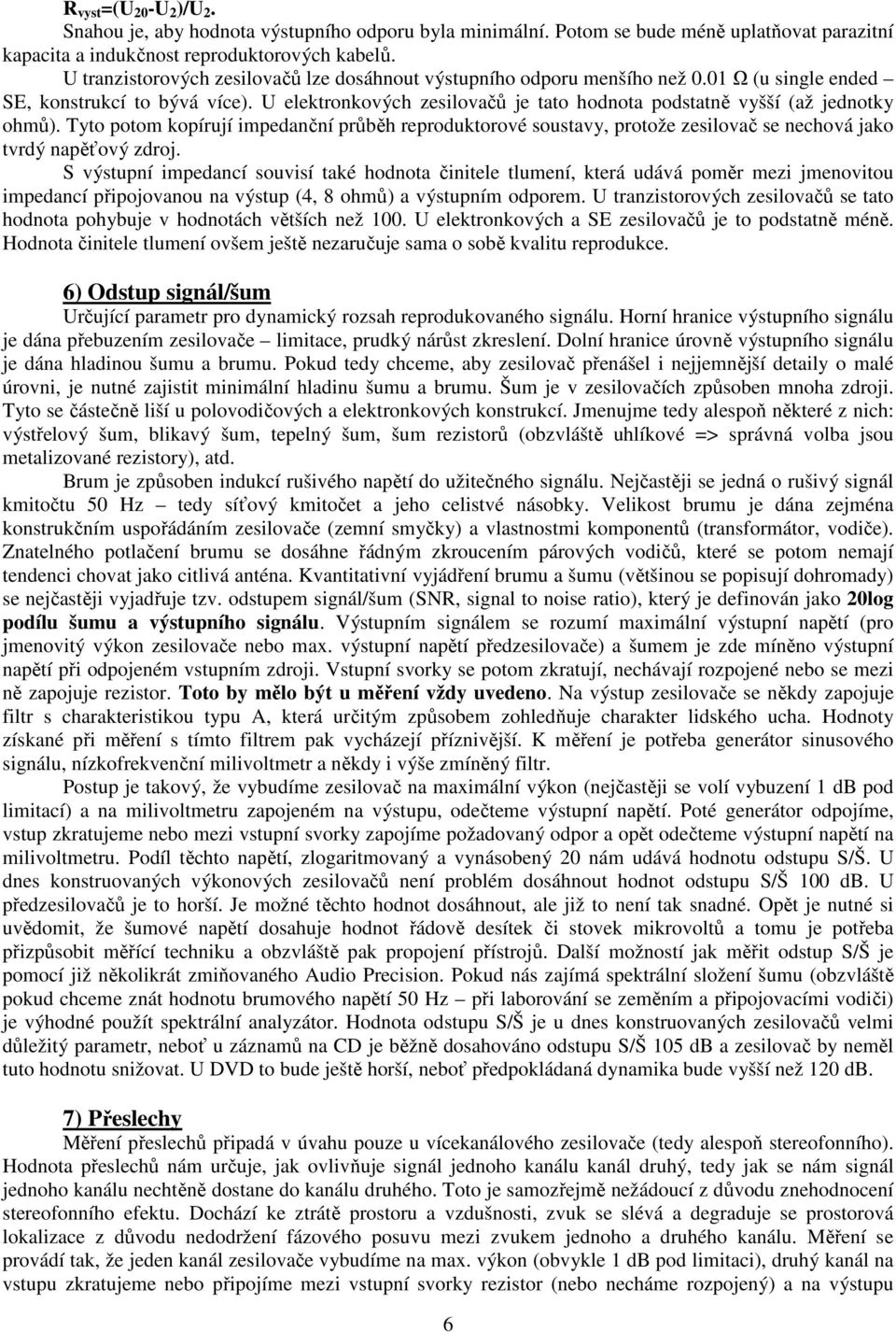 U elektronkových zesilovačů je tato hodnota podstatně vyšší (až jednotky ohmů). Tyto potom kopírují impedanční průběh reproduktorové soustavy, protože zesilovač se nechová jako tvrdý napěťový zdroj.