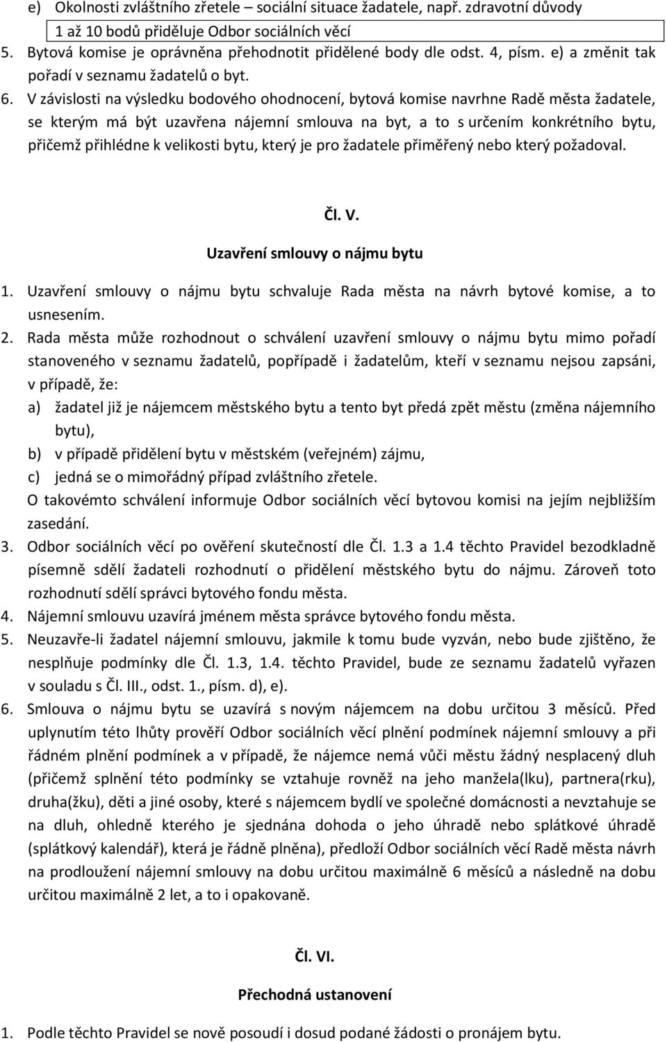 V závislosti na výsledku bodového ohodnocení, bytová komise navrhne Radě města žadatele, se kterým má být uzavřena nájemní smlouva na byt, a to s určením konkrétního bytu, přičemž přihlédne k