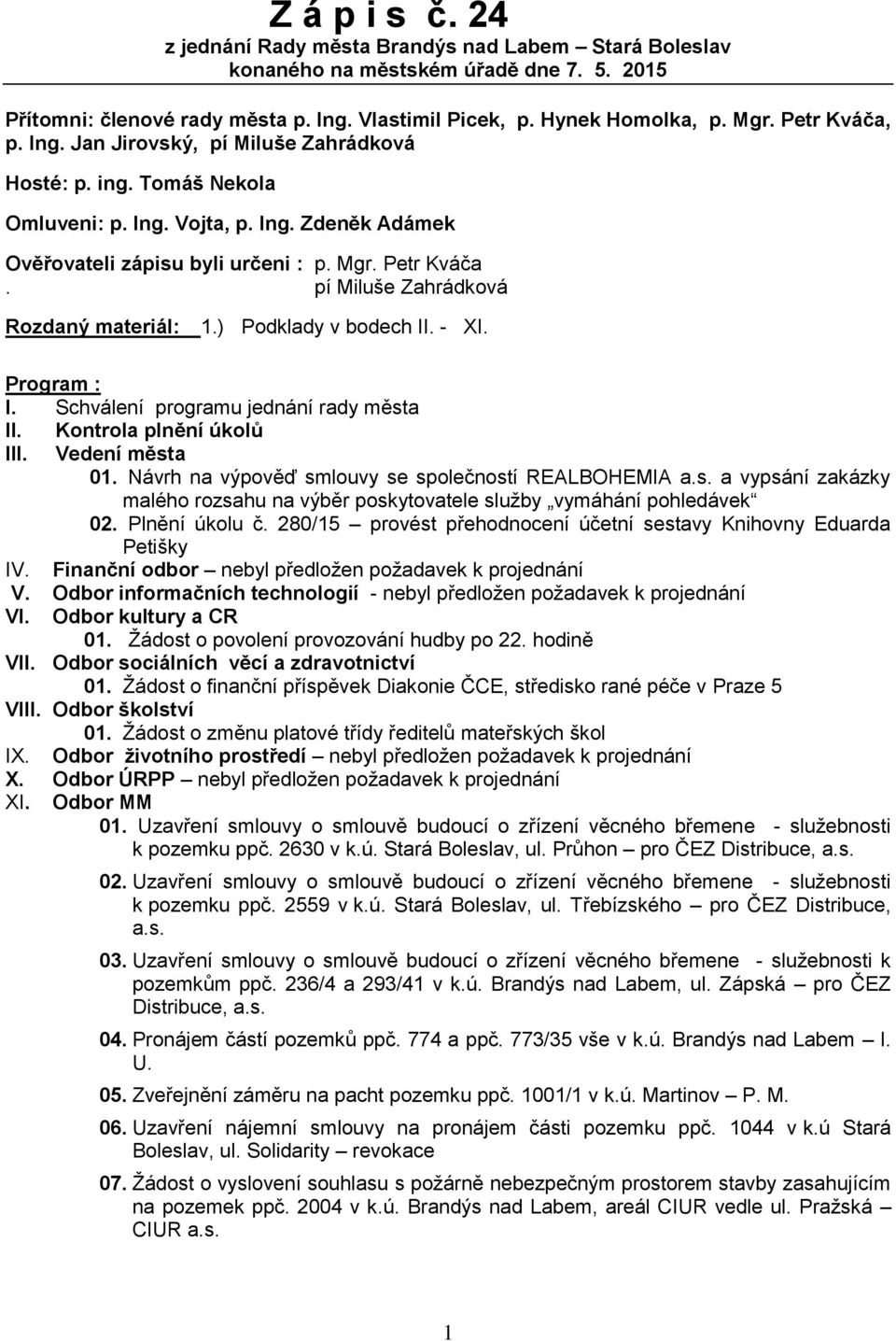) Podklady v odech II. - XI. Program : I. Schválení programu jednání rady města II. Kontrola plnění úkolů III. Vedení města 01. Návrh na výpověď smlouvy se společností REALBOHEMIA a.s. a vypsání zakázky malého rozsahu na výěr poskytovatele služy vymáhání pohledávek 02.