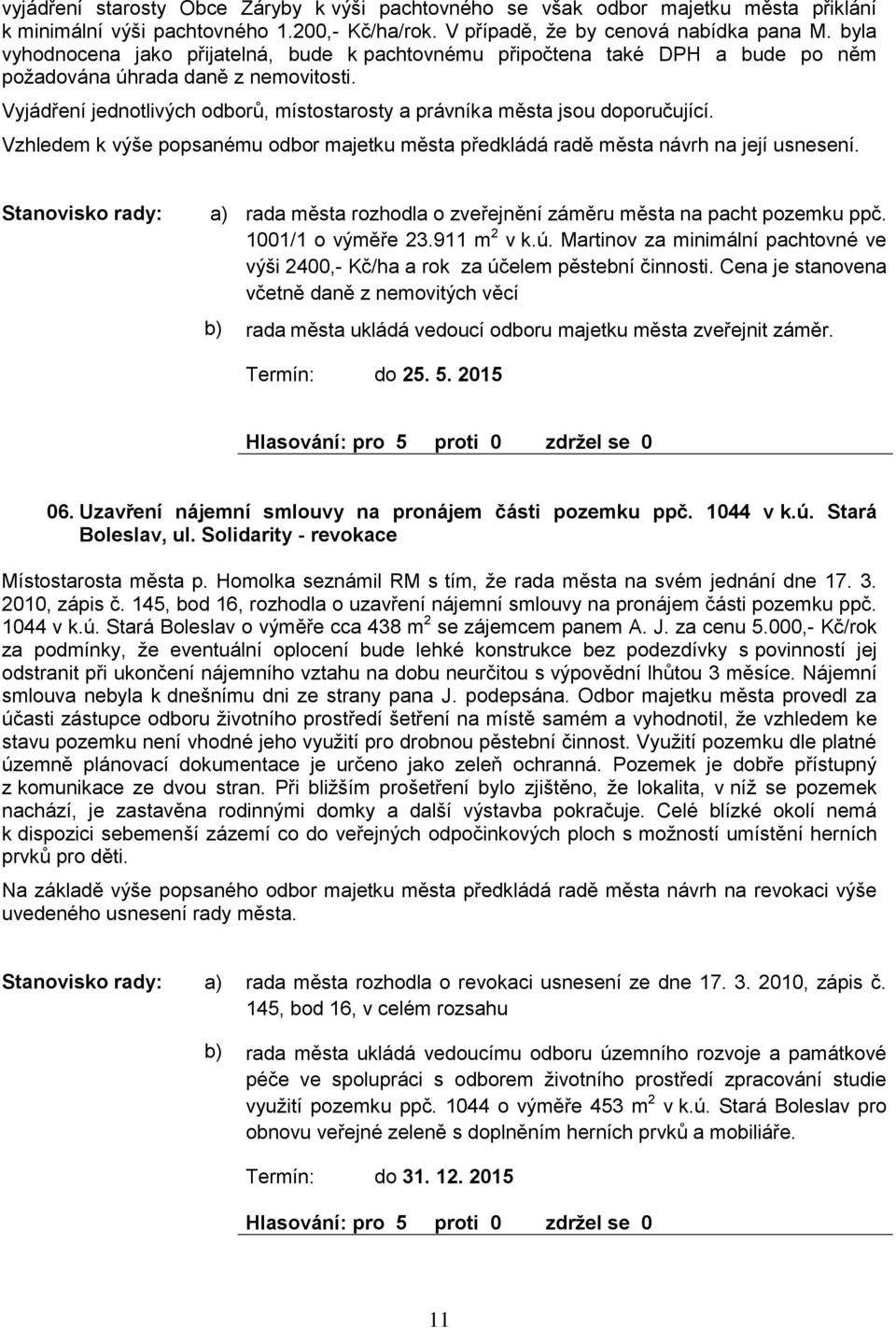 Vyjádření jednotlivých odorů, místostarosty a právníka města jsou doporučující. Vzhledem k výše popsanému odor majetku města předkládá radě města návrh na její usnesení.