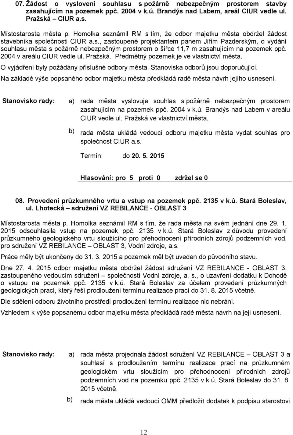 2004 v areálu CIUR vedle ul. Pražská. Předmětný pozemek je ve vlastnictví města. O vyjádření yly požádány příslušné odory města. Stanoviska odorů jsou doporučující.