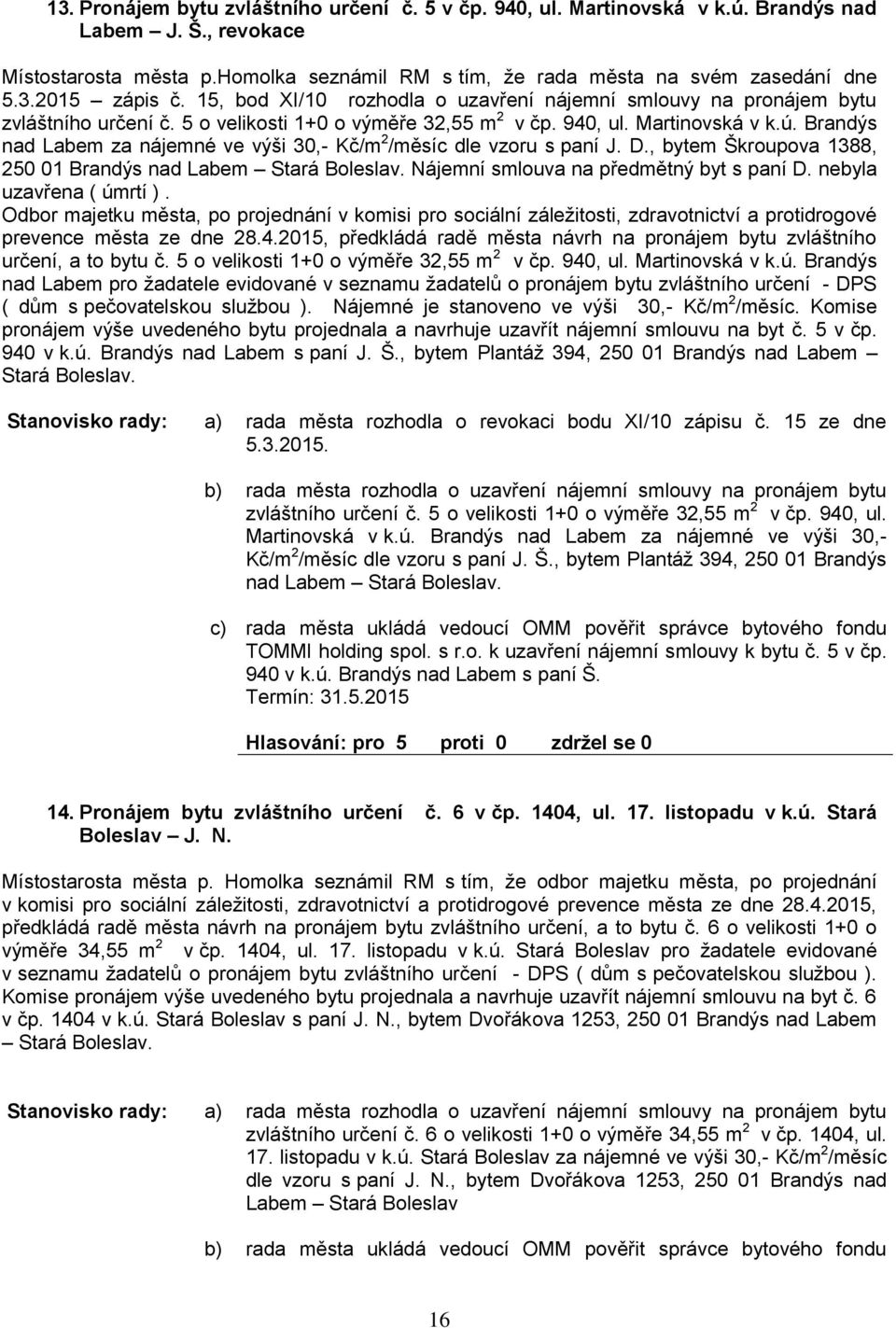Brandýs nad Laem za nájemné ve výši 30,- Kč/m 2 /měsíc dle vzoru s paní J. D., ytem Škroupova 1388, 250 01 Brandýs nad Laem Stará Boleslav. Nájemní smlouva na předmětný yt s paní D.