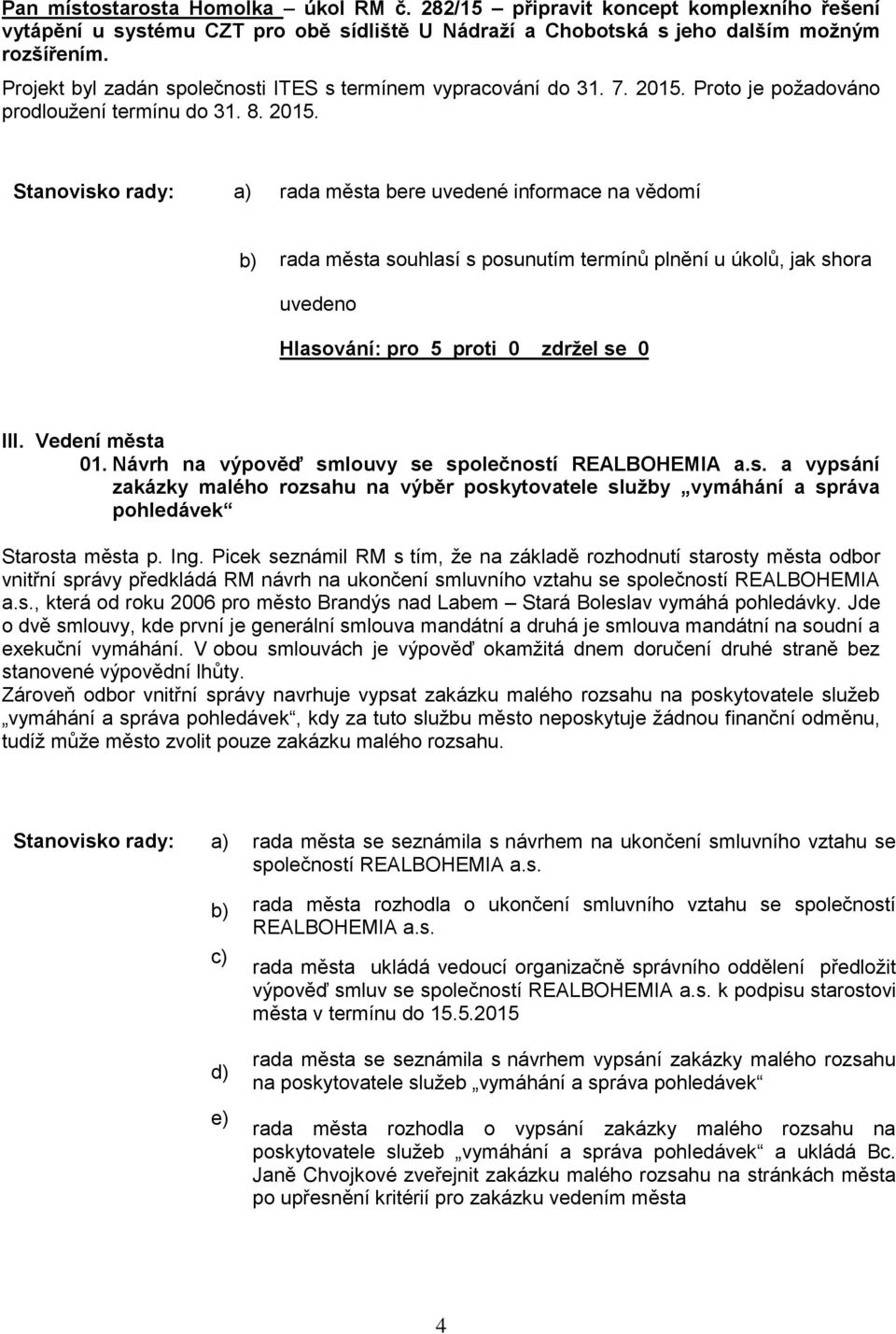 Vedení města 01. Návrh na výpověď smlouvy se společností REALBOHEMIA a.s. a vypsání zakázky malého rozsahu na výěr poskytovatele služy vymáhání a správa pohledávek Starosta města p.