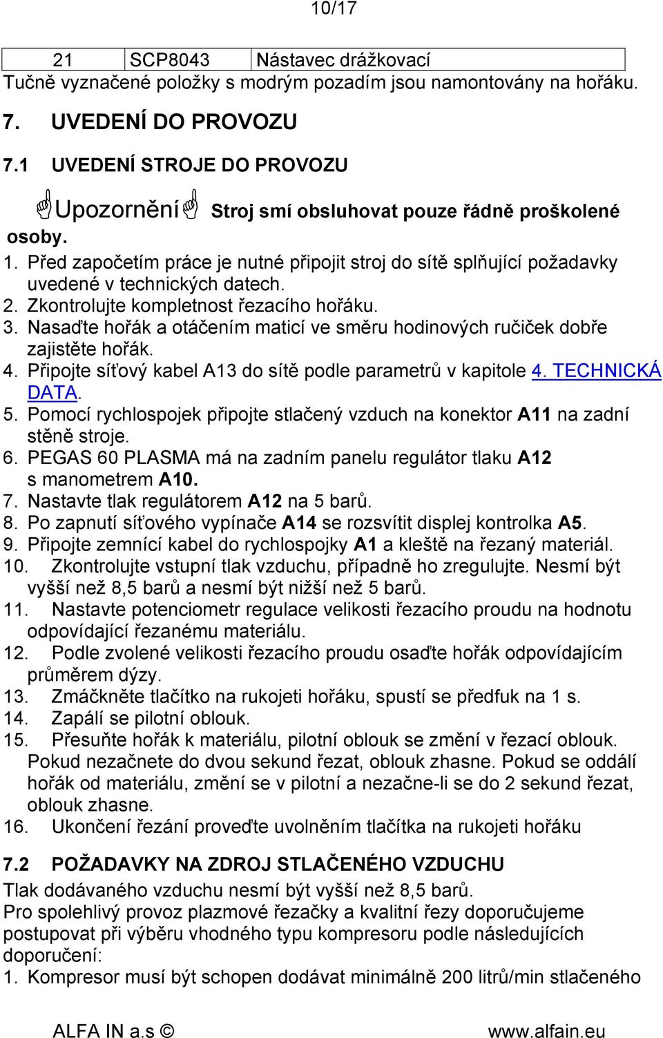 Zkontrolujte kompletnost řezacího hořáku. 3. Nasaďte hořák a otáčením maticí ve směru hodinových ručiček dobře zajistěte hořák. 4. Připojte síťový kabel A13 do sítě podle parametrů v kapitole 4.
