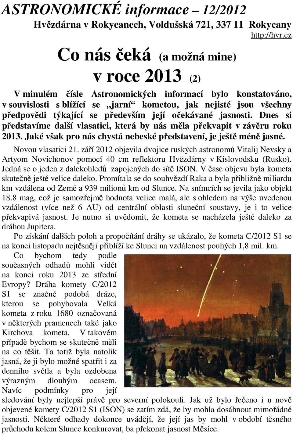 především její očekávané jasnosti. Dnes si představíme další vlasatici, která by nás měla překvapit v závěru roku 2013. Jaké však pro nás chystá nebeské představení, je ještě méně jasné.