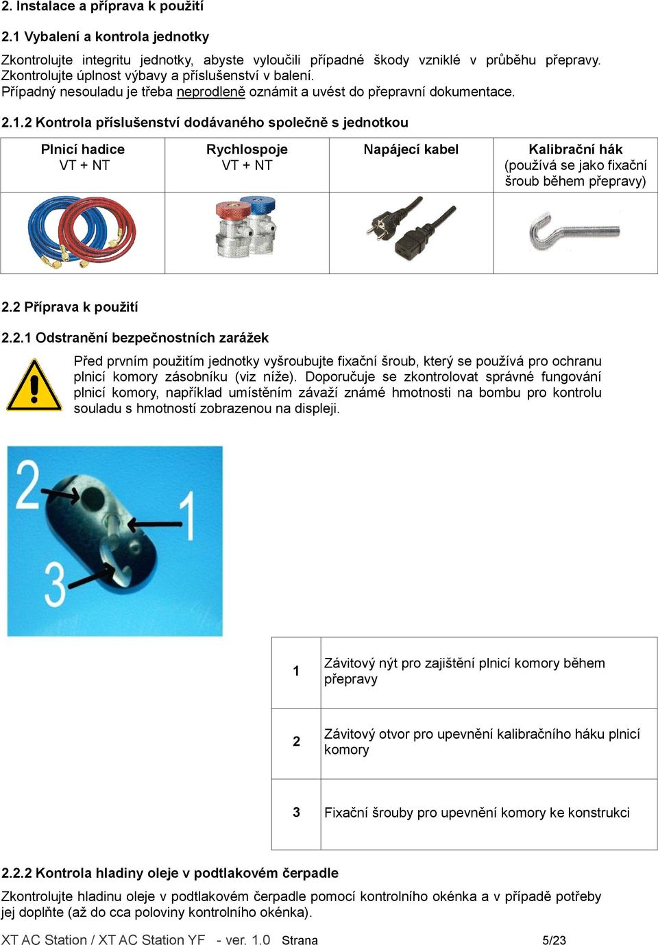 2 Kontrola příslušenství dodávaného společně s jednotkou Plnicí hadice VT + NT Rychlospoje VT + NT Napájecí kabel Kalibrační hák (používá se jako fixační šroub během přepravy) 2.
